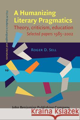 A Humanizing Literary Pragmatics: Theory, criticism, education. Selected papers 1985-2002 Roger D. Sell (Åbo Akademi University) 9789027204233 John Benjamins Publishing Co - książka