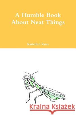 A Humble Book About Neat Things Yates, Katiebird 9781312336827 Lulu.com - książka