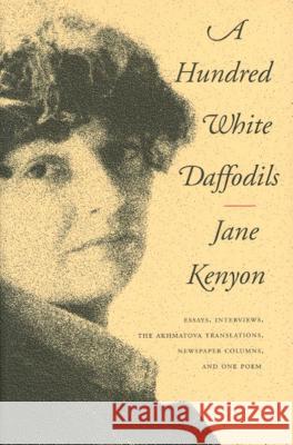 A Hundred White Daffodils: Essays, Interviews, the Akhmatova Translations, Newspaper Columns, and One Poem Kenyon, Jane 9781555973087 Graywolf Press - książka