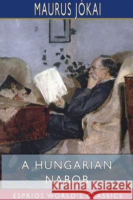 A Hungarian Nabob (Esprios Classics): Translated by R. Nisbet Bain Jókai, Maurus 9781034022718 Blurb - książka