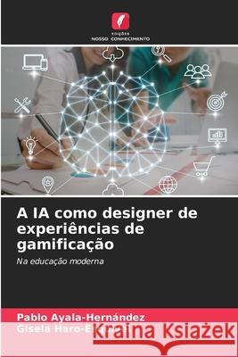 A IA como designer de experi?ncias de gamifica??o Pablo Ayala-Hern?ndez Gisela Haro-Esquivel 9786202425728 Edicoes Nosso Conhecimento - książka