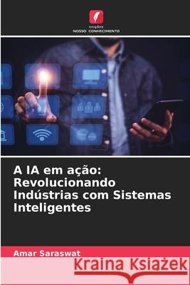 A IA em a??o: Revolucionando Ind?strias com Sistemas Inteligentes Amar Saraswat 9786207531257 Edicoes Nosso Conhecimento - książka