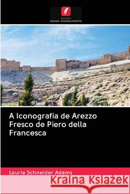 A Iconografia de Arezzo Fresco de Piero della Francesca Laurie Schneider Adams 9786202902014 Edicoes Nosso Conhecimento - książka