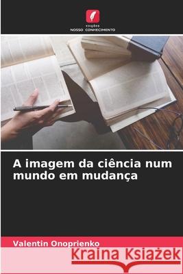A imagem da ciência num mundo em mudança Onoprienko, Valentin 9786209115707 Edições Nosso Conhecimento - książka
