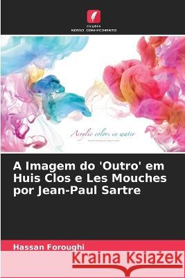 A Imagem do 'Outro' em Huis Clos e Les Mouches por Jean-Paul Sartre Hassan Foroughi 9786205871553 Edicoes Nosso Conhecimento - książka