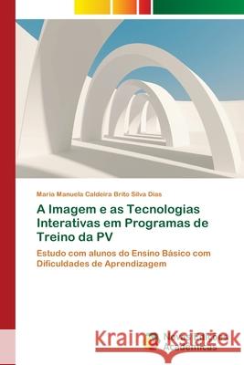 A Imagem e as Tecnologias Interativas em Programas de Treino da PV Caldeira Brito Silva Dias, Maria Manuela 9783639895728 Novas Edicoes Academicas - książka