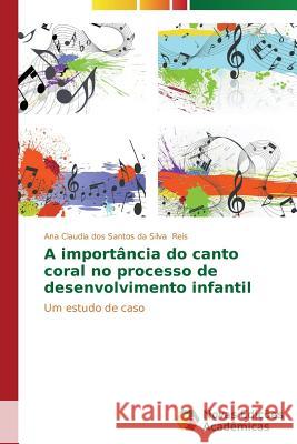 A importância do canto coral no processo de desenvolvimento infantil Reis Ana Claudia Dos Santos Da Silva 9783639687361 Novas Edicoes Academicas - książka