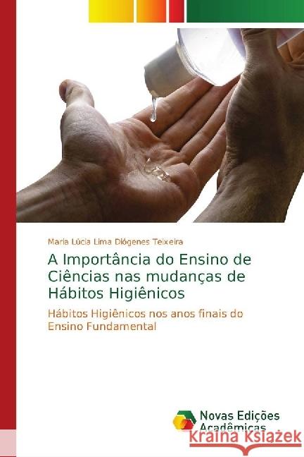 A Importância do Ensino de Ciências nas mudanças de Hábitos Higiênicos : Hábitos Higiênicos nos anos finais do Ensino Fundamental Lima Diógenes Teixeira, Maria Lúcia 9786139664016 Novas Edicioes Academicas - książka