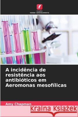 A incid?ncia de resist?ncia aos antibi?ticos em Aeromonas mesof?licas Amy Chapman 9786630203608 Edicoes Nosso Conhecimento - książka