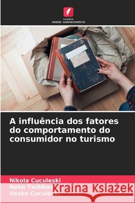 A influência dos fatores do comportamento do consumidor no turismo Cuculeski, Nikola, Tashkov, Nako, Cuculeski, Vasko 9786209590641 Edições Nosso Conhecimento - książka
