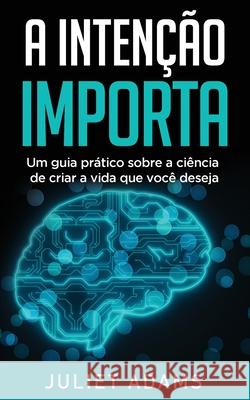 A Intenção Importa: A ciência de criar a vida que você deseja Adams, Juliet 9781916084421 Intentional Creations - książka