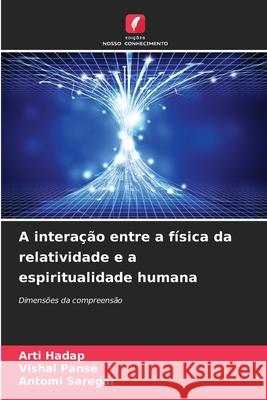 A intera??o entre a f?sica da relatividade e a espiritualidade humana Arti Hadap Vishal Panse Antomi Saregar 9786207918706 Edicoes Nosso Conhecimento - książka