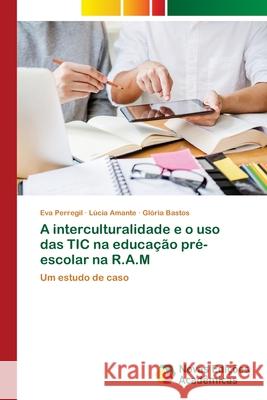 A interculturalidade e o uso das TIC na educação pré-escolar na R.A.M Eva Perregil, Lúcia Amante, Glória Bastos 9783639895711 Novas Edicoes Academicas - książka