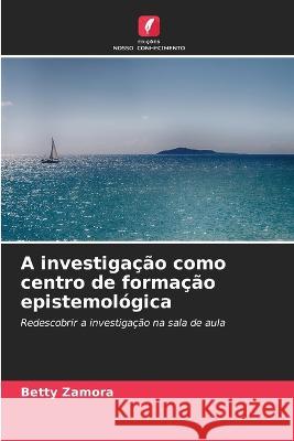 A investigacao como centro de formacao epistemologica Betty Zamora   9786205934128 Edicoes Nosso Conhecimento - książka