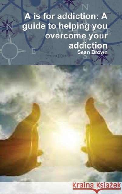 A is for addiction: A guide to helping you overcome your addiction Brown, Sean 9781387044870 Lulu.com - książka