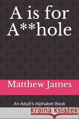 A is for A**hole: An Adult's Alphabet Book Matthew James 9781075431821 Independently Published - książka