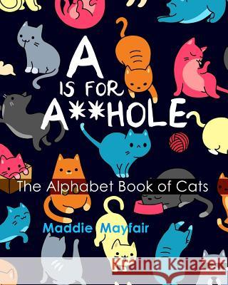 A is for A**hole: The Alphabet Book of Cats Maddie Mayfair 9781544197326 Createspace Independent Publishing Platform - książka