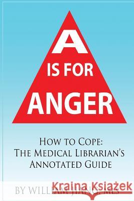 A is for Anger: How to Cope- The Medical Librarian's Annotated Guide William Jiang 9781541003316 Createspace Independent Publishing Platform - książka