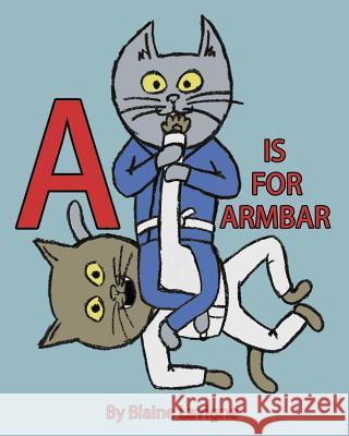 A is for Armbar Blaine LaVigne 9781541126411 Createspace Independent Publishing Platform - książka