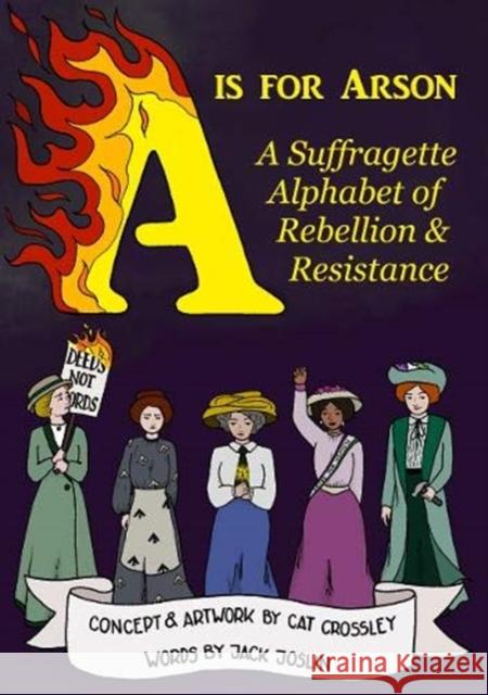 A is for Arson: A Suffragette Alphabet of Rebellion & Resistance Jack Joslin, Cat Crossley 9780993566844 Clavis & Claustra - książka