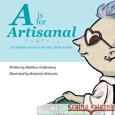 A is for Artisanal: An Alphabet Book for the Hip, Modern Baby Matthew Goldenberg Benjamin Schwartz 9780985316853 Paradisiac Publishing - książka