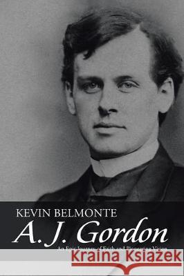 A. J. Gordon: An Epic Journey of Faith and Pioneering Vision Kevin Belmonte 9781512799743 WestBow Press - książka