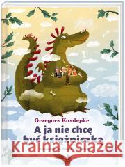 A ja nie chcę być księżniczką Grzegorz Kasdepke, Emilia Dziubak 9788310139795 Nasza Księgarnia - książka