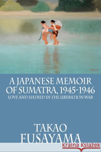 A Japanese Memoir of Sumatra, 1945-1946: Love and Hatred in the Liberation War Takao Fusayama 9786028397193 Equinox Publishing (Asia) Pte Ltd - książka