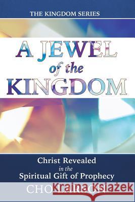 A Jewel of the Kingdom: Christ Revealed in the Spiritual Gift of Prophecy Cho Larson 9781512748154 WestBow Press - książka