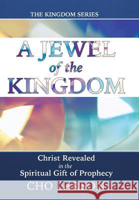 A Jewel of the Kingdom: Christ Revealed in the Spiritual Gift of Prophecy Cho Larson 9781512748161 WestBow Press - książka