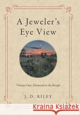 A Jeweler's Eye View: Volume One: Diamond in the Rough J. D. Riley 9781480891234 Archway Publishing - książka