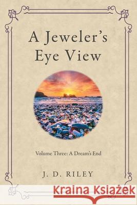 A Jeweler's Eye View: Volume Three: a Dream's End J D Riley 9781665711883 Archway Publishing - książka