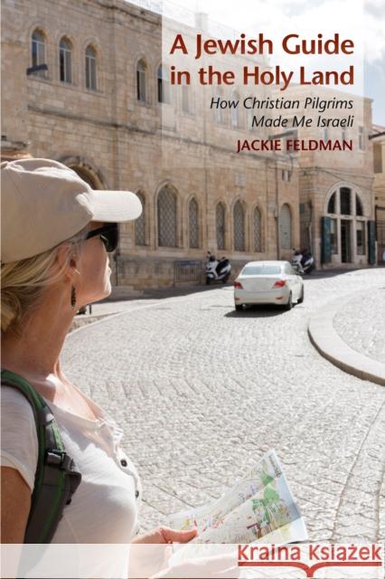 A Jewish Guide in the Holy Land: How Christian Pilgrims Made Me Israeli Jackie Feldman 9780253021373 Indiana University Press - książka