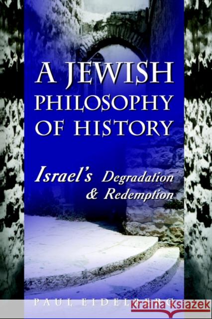 A Jewish Philosophy of History: Israel's Degradation & Redemption Eidelberg, Paul 9780595316953 iUniverse - książka