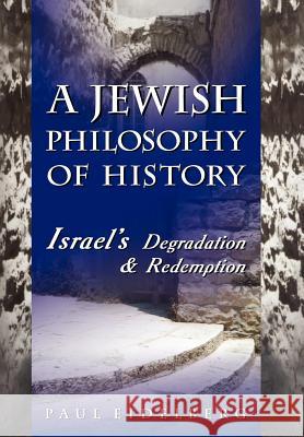 A Jewish Philosophy of History: Israel's Degradation & Redemption Eidelberg, Paul 9780595663767 iUniverse - książka