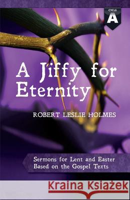 A Jiffy for Eternity: Cycle a Sermons for Lent and Easter Based on the Gospel Texts Robert Leslie Holmes 9780788027628 CSS Publishing Company - książka
