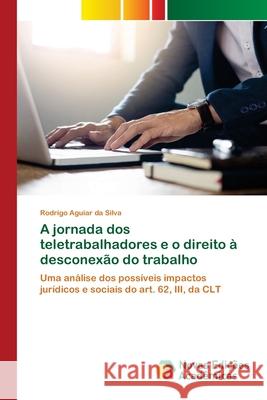 A jornada dos teletrabalhadores e o direito à desconexão do trabalho Aguiar Da Silva, Rodrigo 9786200790750 Novas Edicioes Academicas - książka