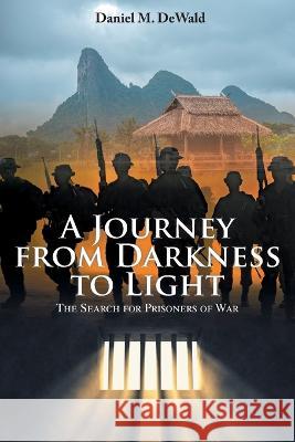 A Journey from Darkness to Light: The Search for Prisoners of War Daniel M Dewald   9781643148526 Authors Press - książka