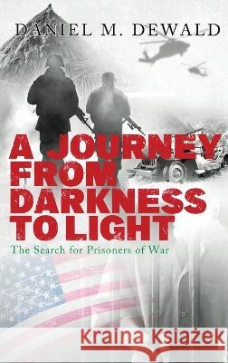 A Journey From Darkness To Light: The Search for Prisoners of War Daniel M Dewald   9781959761952 Readersmagnet LLC - książka