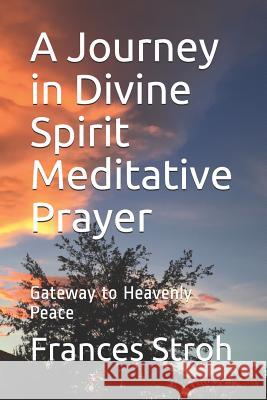 A Journey in Divine Spirit Meditative Prayer: Gateway to Heavenly Peace Frances Stroh 9781080446360 Independently Published - książka