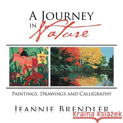 A Journey in Nature: Paintings, Drawings and Calligraphy Jeannie Brendler 9781514459232 Xlibris - książka