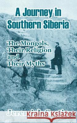 A Journey in Southern Siberia: The Mongols, Their Religion and Their Myths Jeremiah Curtin 9781410208781 University Press of the Pacific - książka