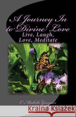 A Journey In to Divine Love: Live, Laugh, Love, Meditate Gonzalez, C. Michelle 9781492851936 Createspace - książka