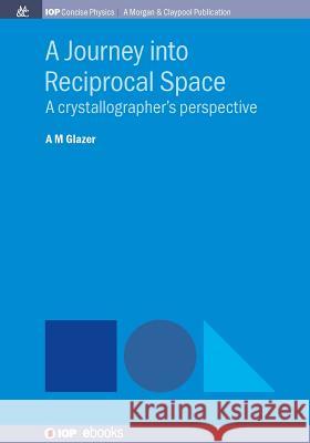 A Journey into Reciprocal Space: A Crystallographer's Perspective Glazer, A. M. 9781681746203 Iop Concise Physics - książka