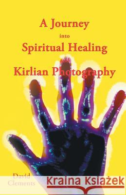 A Journey Into Spiritual Healing and Kirlian Photography David Clements 9781452511597 Balboa Press International - książka