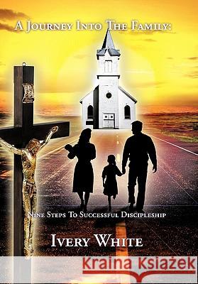 A Journey Into The Family: Nine Steps To Successful Discipleship White, Ivery 9781463408275 Authorhouse - książka
