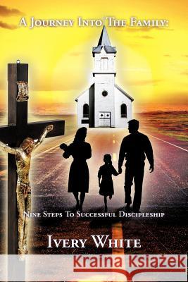 A Journey Into The Family: Nine Steps To Successful Discipleship White, Ivery 9781463408282 Authorhouse - książka