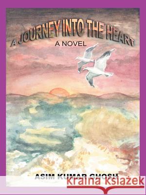 A Journey Into The Heart Asim Kumar Ghosh 9780595401468 iUniverse - książka
