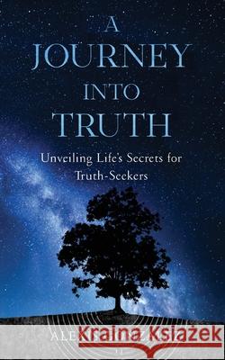 A Journey into Truth: Unveiling Life's Secrets for Truth-Seekers Alexis Gonzalez Lynn Andreozzi 9781737765011 Vibrate to Create - książka