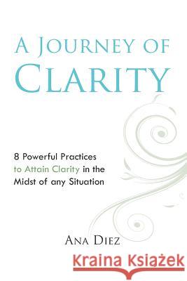 A Journey of Clarity: 8 Practices to Attain Clarity Ana Diez 9780615573717 Ana Diez - książka